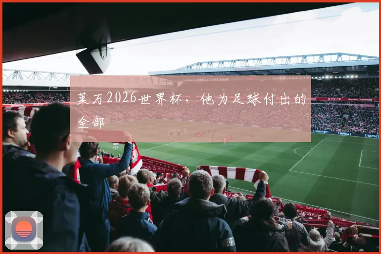 莱万2026世界杯，他为足球付出的全部