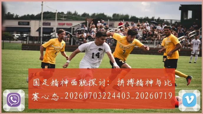 国足精神面貌探讨：拼搏精神与比赛心态_20260703224403_20260719165247