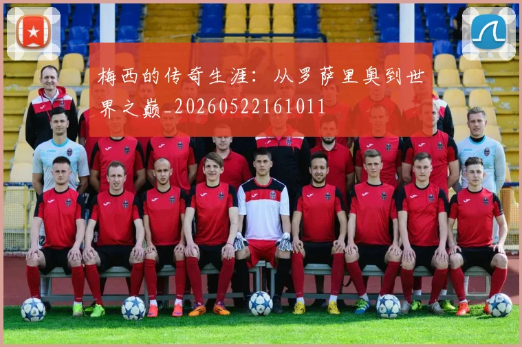 梅西的传奇生涯：从罗萨里奥到世界之巅_20260522161011