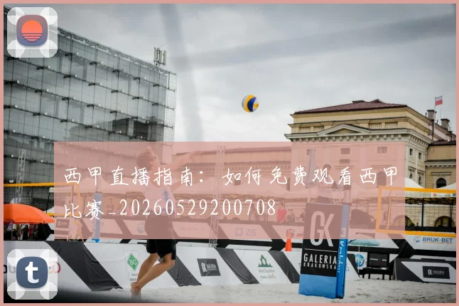 西甲直播指南：如何免费观看西甲比赛_20260529200708