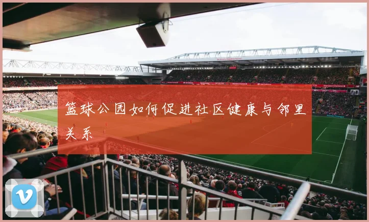 篮球公园如何促进社区健康与邻里关系
