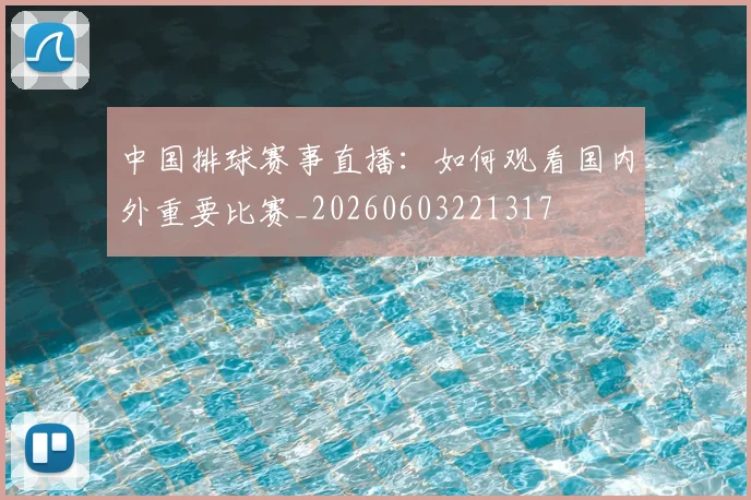 中国排球赛事直播:如何观看国内外重要比赛_20260603221317