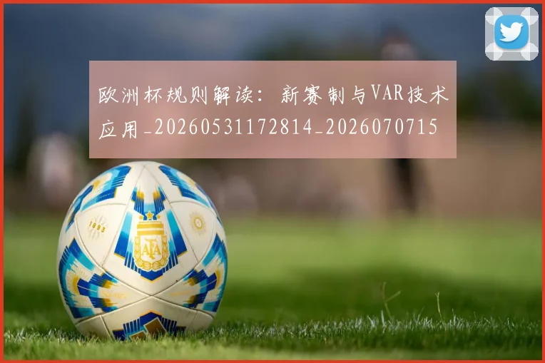 欧洲杯规则解读：新赛制与VAR技术应用_20260531172814_20260707152500