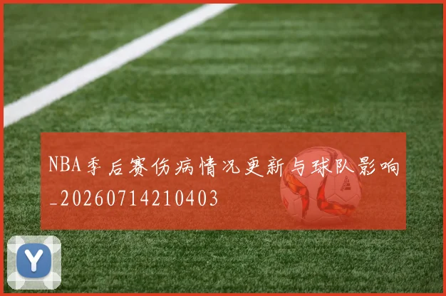 NBA季后赛伤病情况更新与球队影响_20260714210403