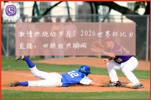 激情燃烧的岁月！2026世界杯比分直播，回顾经典瞬间