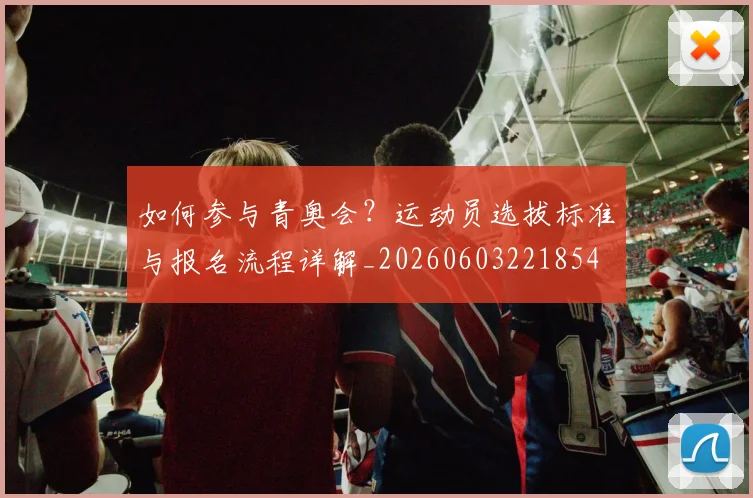 如何参与青奥会？运动员选拔标准与报名流程详解_20260603221854