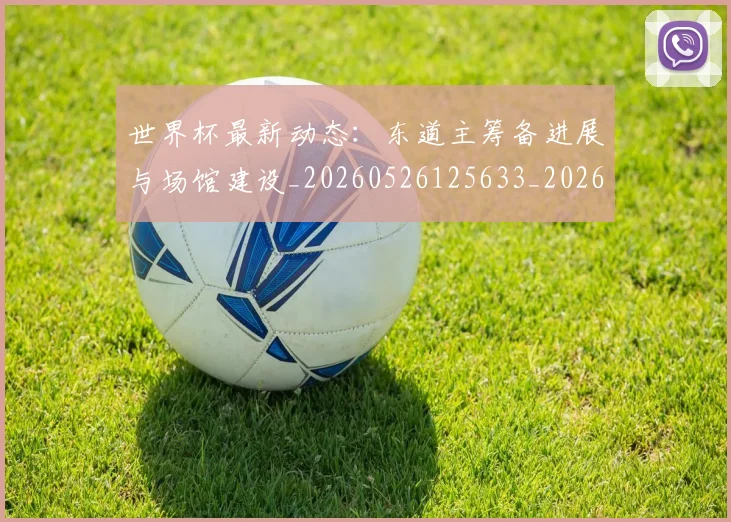 世界杯最新动态：东道主筹备进展与场馆建设_20260526125633_20260702173924_20260715190725