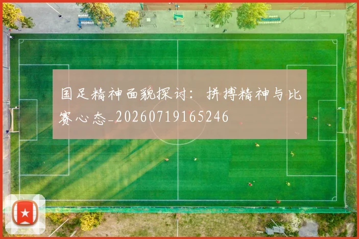 国足精神面貌探讨：拼搏精神与比赛心态_20260719165246