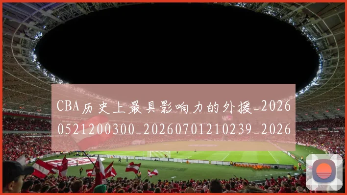 CBA历史上最具影响力的外援_20260521200300_20260701210239_20260713214425