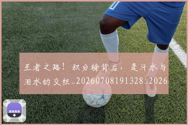 王者之路！积分榜背后，是汗水与泪水的交织_20260708191328_20260802160040