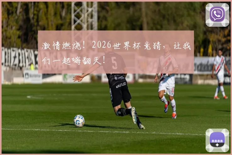 激情燃烧!2026世界杯竞猜,让我们一起嗨翻天!