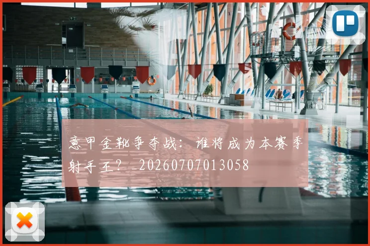 意甲金靴争夺战：谁将成为本赛季射手王？_20260707013058