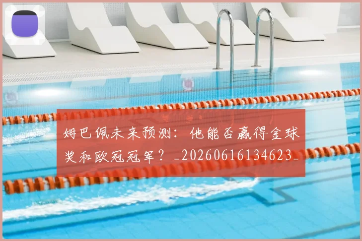姆巴佩未来预测:他能否赢得金球奖和欧冠冠军?_20260616134623_20260703231825