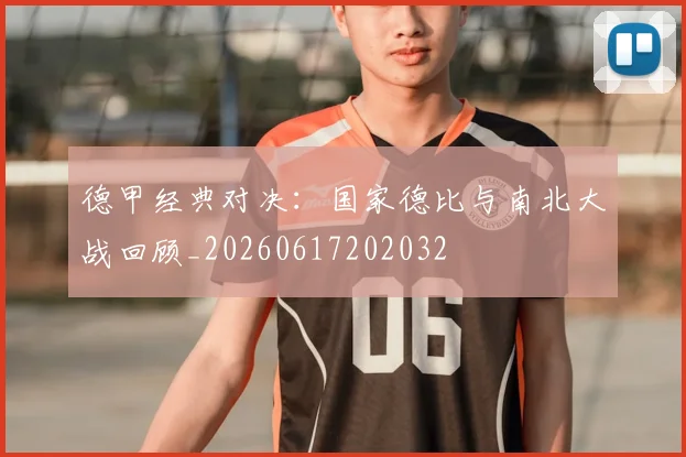 德甲经典对决：国家德比与南北大战回顾_20260617202032