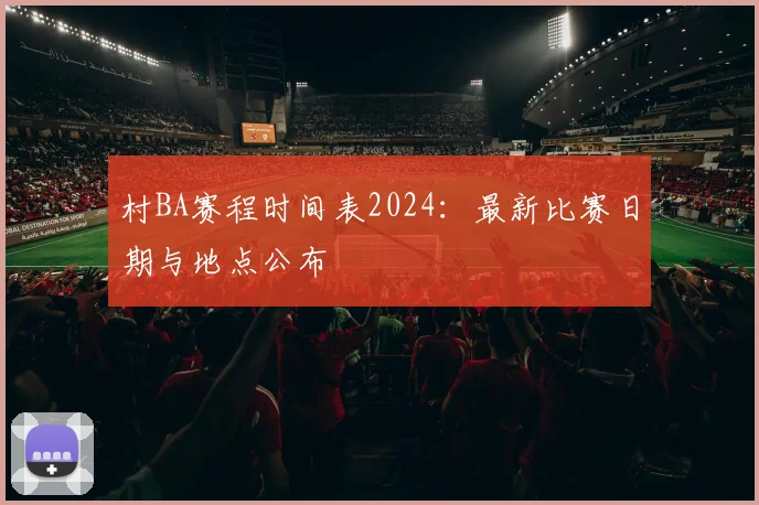 村BA赛程时间表2024：最新比赛日期与地点公布