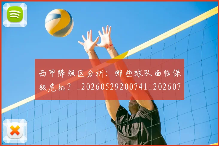 西甲降级区分析：哪些球队面临保级危机？_20260529200741_20260710013103