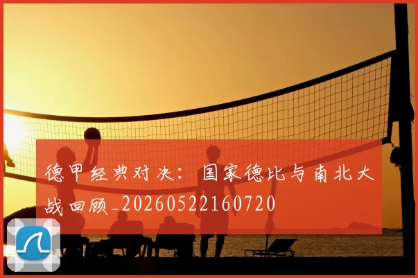德甲经典对决：国家德比与南北大战回顾_20260522160720