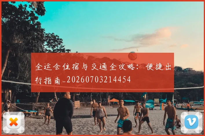 全运会住宿与交通全攻略:便捷出行指南_20260703214454