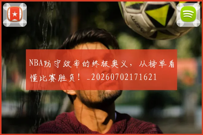 NBA防守效率的终极奥义,从榜单看懂比赛胜负!_20260702171621