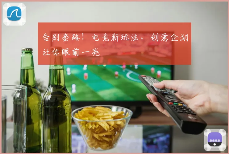 告别套路！电竞新玩法，创意企划让你眼前一亮