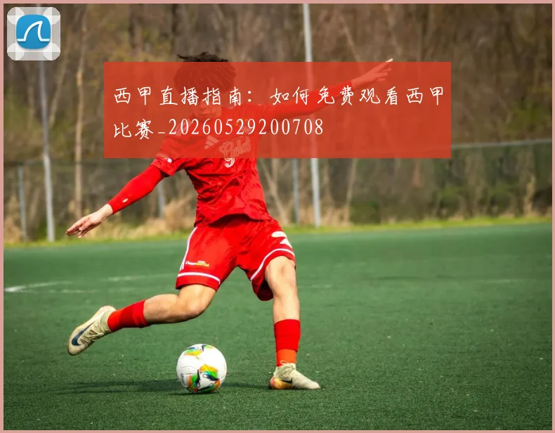 西甲直播指南：如何免费观看西甲比赛_20260529200708
