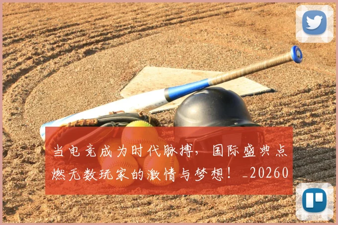 当电竞成为时代脉搏，国际盛典点燃无数玩家的激情与梦想！_20260707012433