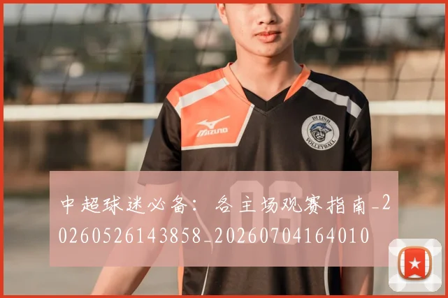 中超球迷必备:各主场观赛指南_20260526143858_20260704164010