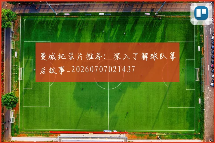 曼城纪录片推荐:深入了解球队幕后故事_20260707021437