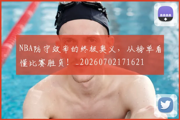 NBA防守效率的终极奥义，从榜单看懂比赛胜负！_20260702171621