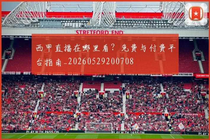 西甲直播在哪里看？免费与付费平台指南_20260529200708