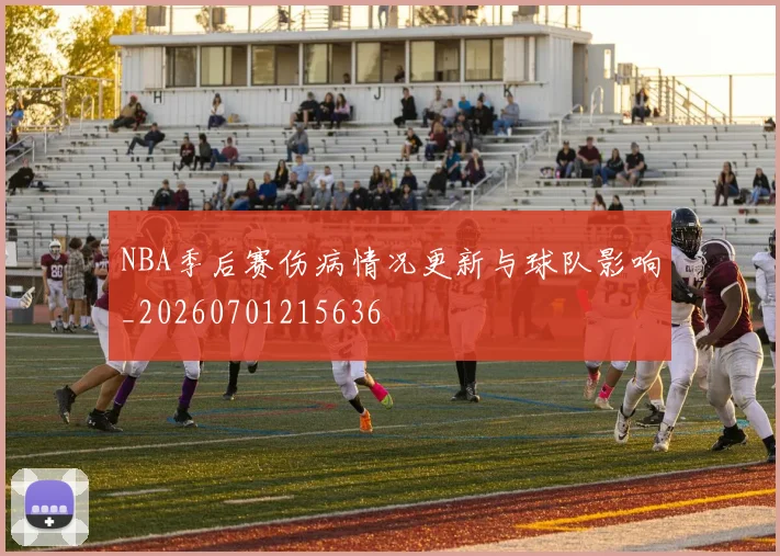 NBA季后赛伤病情况更新与球队影响_20260701215636