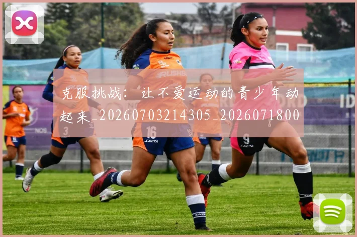 克服挑战：让不爱运动的青少年动起来_20260703214305_20260718003756