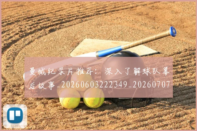 曼城纪录片推荐：深入了解球队幕后故事_20260603222349_20260707021439_20260731173144