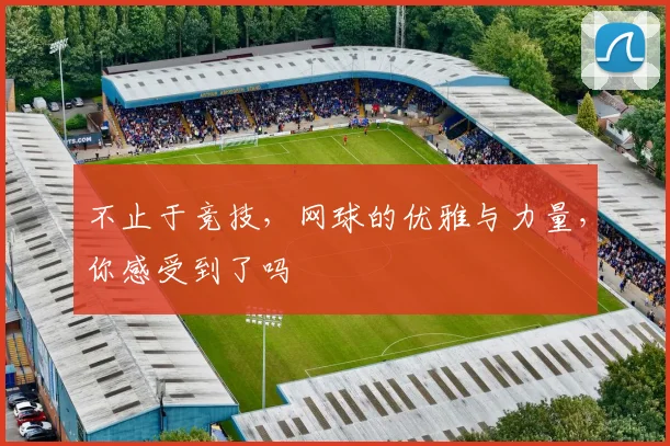 不止于竞技，网球的优雅与力量，你感受到了吗