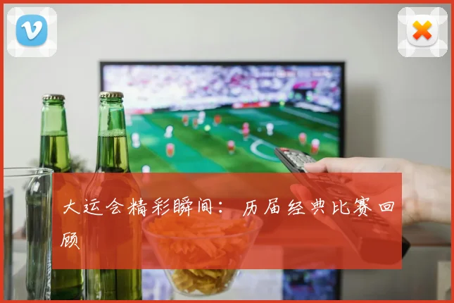 大运会精彩瞬间：历届经典比赛回顾