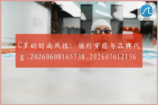 C罗的时尚风格:场外穿搭与品牌代言_20260608165738_20260701213607