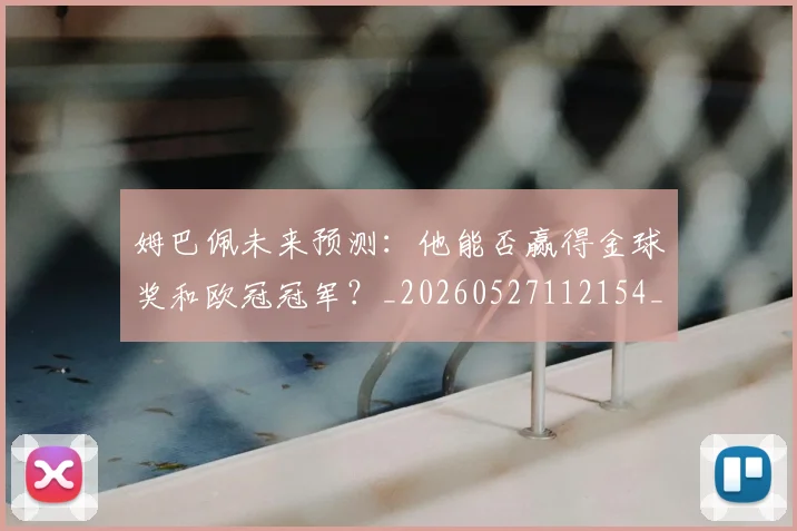姆巴佩未来预测:他能否赢得金球奖和欧冠冠军?_20260527112154_20260703231823