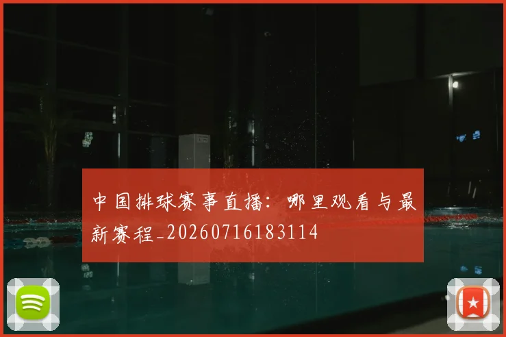中国排球赛事直播：哪里观看与最新赛程_20260716183114